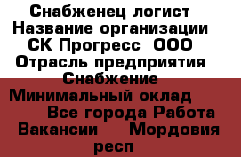 Снабженец-логист › Название организации ­ СК Прогресс, ООО › Отрасль предприятия ­ Снабжение › Минимальный оклад ­ 35 000 - Все города Работа » Вакансии   . Мордовия респ.